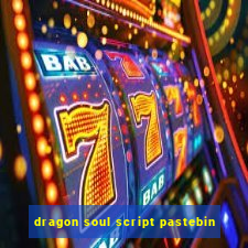 dragon soul script pastebin